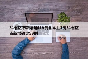 31省区市新增确诊9例含本土1例31省区市新增确诊99例