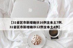 【31省区市新增确诊16例含本土7例. 31省区市新增确诊12例含本土4例】
