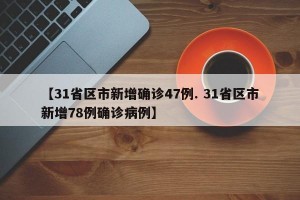 【31省区市新增确诊47例. 31省区市新增78例确诊病例】