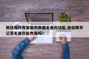 微信如何恢复聊天数据无备份功能.微信聊天记录无备份能恢复吗？
