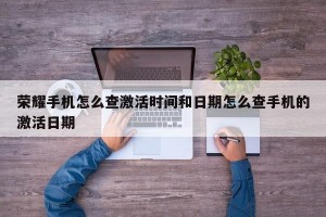 荣耀手机怎么查激活时间和日期怎么查手机的激活日期