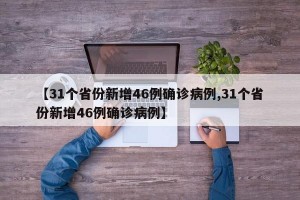【31个省份新增46例确诊病例,31个省份新增46例确诊病例】