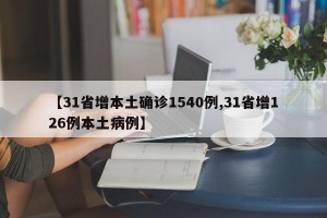 【31省增本土确诊1540例,31省增126例本土病例】