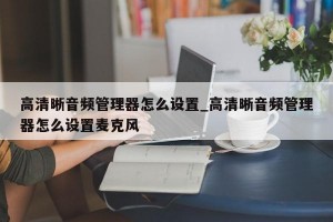 高清晰音频管理器怎么设置_高清晰音频管理器怎么设置麦克风