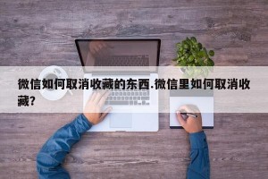 微信如何取消收藏的东西.微信里如何取消收藏？